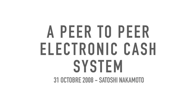 A PEER TO PEER
ELECTRONIC CASH
SYSTEM
31 OCTOBRE 2008 - SATOSHI NAKAMOTO
