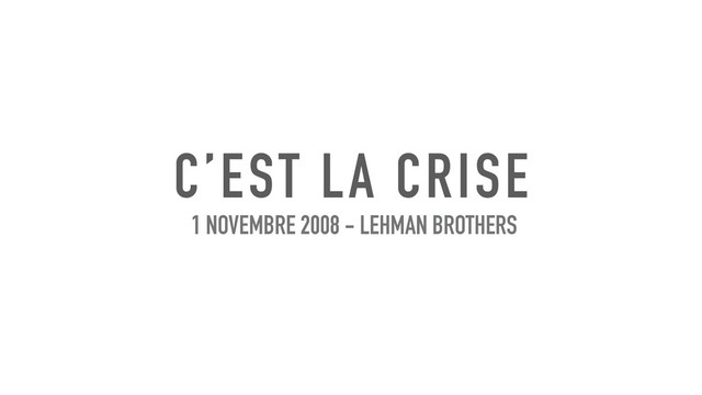 C’EST LA CRISE
1 NOVEMBRE 2008 - LEHMAN BROTHERS
