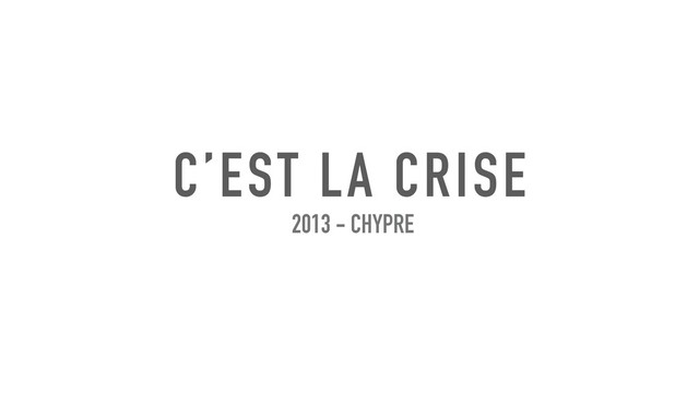 C’EST LA CRISE
2013 - CHYPRE
