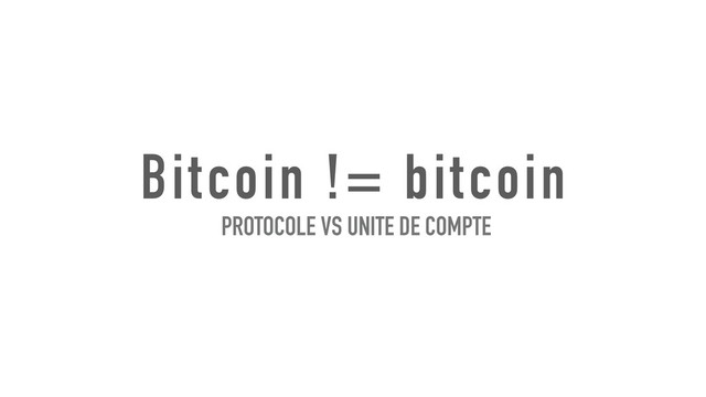 Bitcoin != bitcoin
PROTOCOLE VS UNITE DE COMPTE
