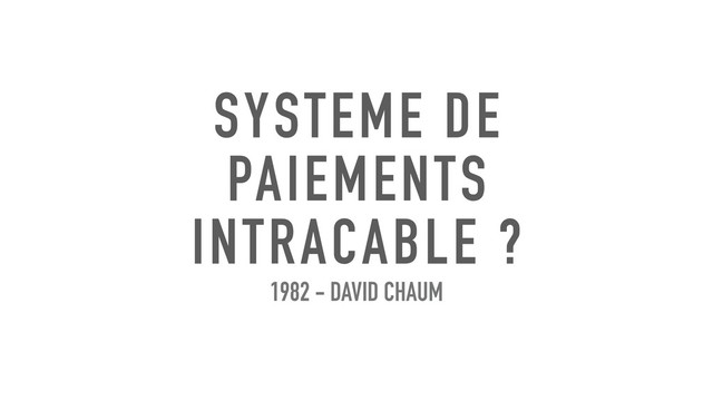 SYSTEME DE
PAIEMENTS
INTRACABLE ?
1982 - DAVID CHAUM
