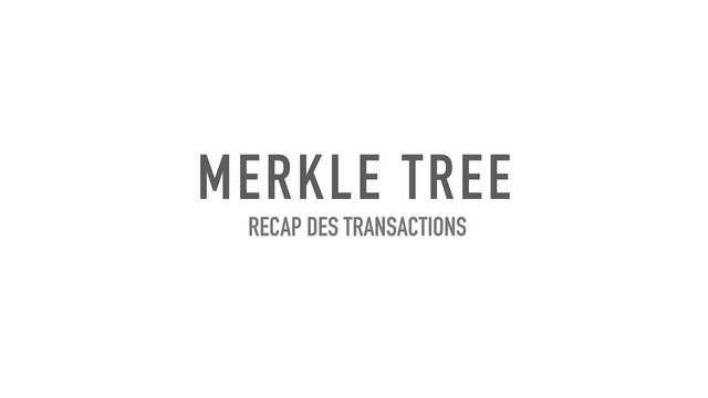 MERKLE TREE
RECAP DES TRANSACTIONS
