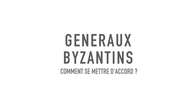 GENERAUX
BYZANTINS
COMMENT SE METTRE D’ACCORD ?
