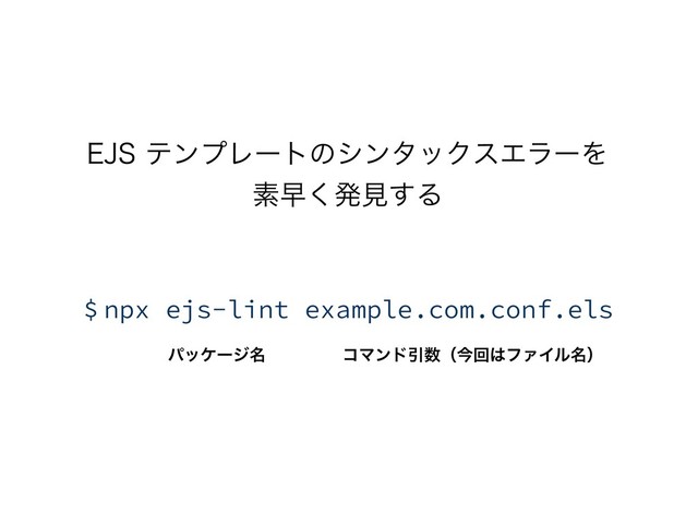 &+4ςϯϓϨʔτͷγϯλοΫεΤϥʔΛ 
ૉૣ͘ൃݟ͢Δ
ύοέʔδ໊ ίϚϯυҾ਺ʢࠓճ͸ϑΝΠϧ໊ʣ
$ npx ejs-lint example.com.conf.els
