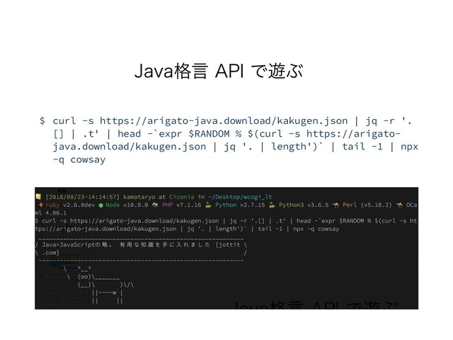 +BWB֨ݴ"1*Ͱ༡Ϳ
$ curl -s https://arigato-java.download/kakugen.json | jq -r '.
[] | .t' | head -`expr $RANDOM % $(curl -s https://arigato-
java.download/kakugen.json | jq '. | length')` | tail -1 | npx
-q cowsay
