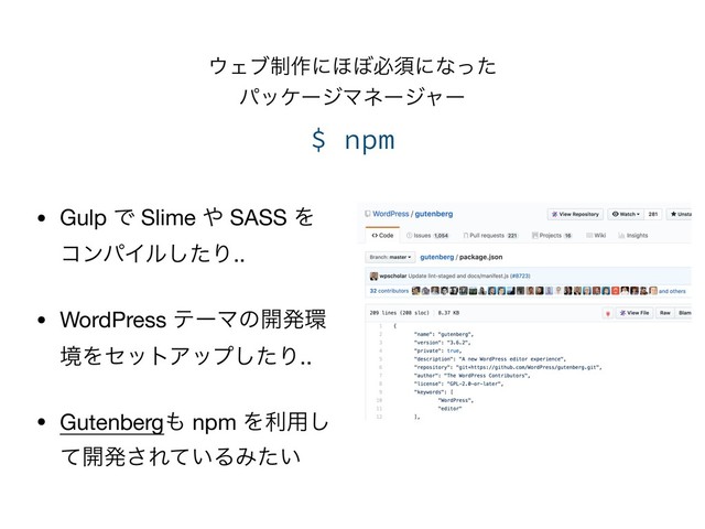 ΢Σϒ੍࡞ʹ΄΅ඞਢʹͳͬͨ 
ύοέʔδϚωʔδϟʔ
$ npm
• Gulp Ͱ Slime ΍ SASS Λ
ίϯύΠϧͨ͠Γ..

• WordPress ςʔϚͷ։ൃ؀
ڥΛηοτΞοϓͨ͠Γ..

• Gutenberg΋ npm Λར༻͠
ͯ։ൃ͞Ε͍ͯΔΈ͍ͨ
