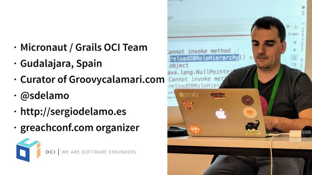 · Micronaut / Grails OCI Team
· Gudalajara, Spain
· Curator of Groovycalamari.com
· @sdelamo
· http://sergiodelamo.es
· greachconf.com organizer
