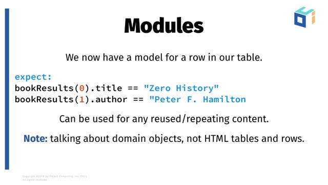 Modules
We now have a model for a row in our table.
expect:
bookResults(0).title == "Zero History"
bookResults(1).author == "Peter F. Hamilton
Can be used for any reused/repeating content.
Note: talking about domain objects, not HTML tables and rows.
