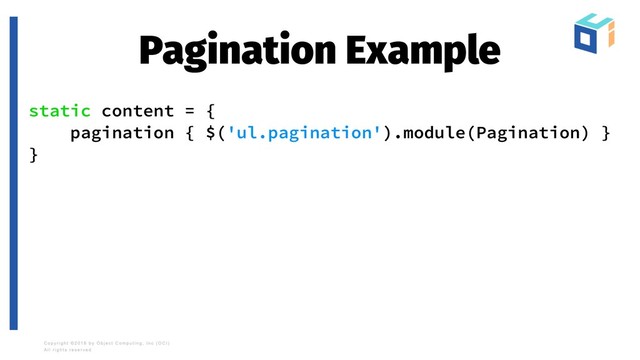 Pagination Example
static content = {
pagination { $('ul.pagination').module(Pagination) }
}

