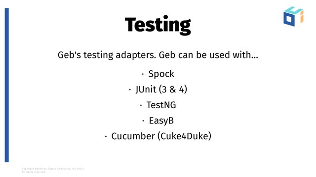 Testing
Geb's testing adapters. Geb can be used with…
· Spock
· JUnit (3 & 4)
· TestNG
· EasyB
· Cucumber (Cuke4Duke)
