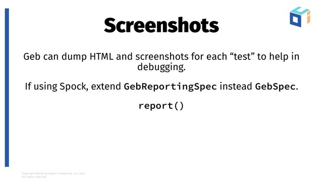 Screenshots
Geb can dump HTML and screenshots for each “test” to help in
debugging.
If using Spock, extend GebReportingSpec instead GebSpec.
report()
