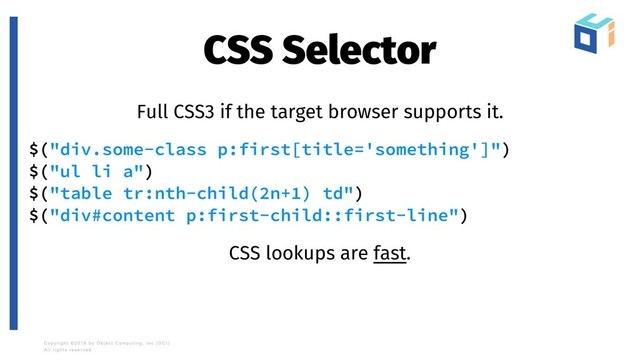 CSS Selector
Full CSS3 if the target browser supports it.
$("div.some-class p:first[title='something']")
$("ul li a")
$("table tr:nth-child(2n+1) td")
$("div#content p:first-child::first-line")
CSS lookups are fast.
