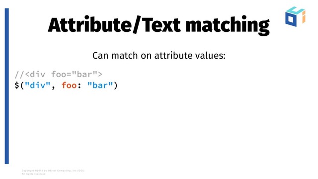 Attribute/Text matching
Can match on attribute values:
//<div>
$("div", foo: "bar")
</div>