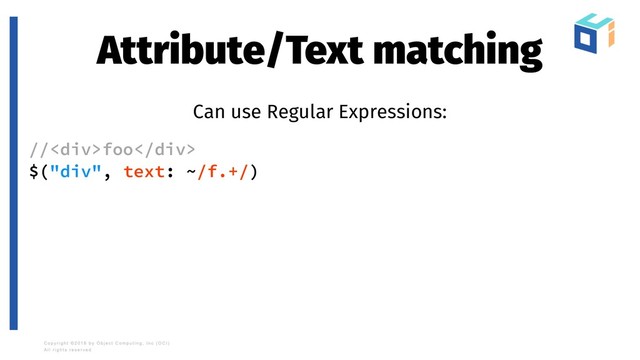 Attribute/Text matching
Can use Regular Expressions:
//<div>foo</div>
$("div", text: ~/f.+/)
