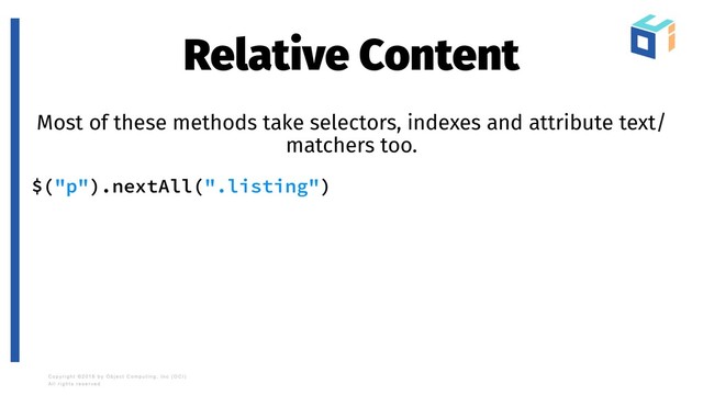 Relative Content
Most of these methods take selectors, indexes and attribute text/
matchers too.
$("p").nextAll(".listing")
