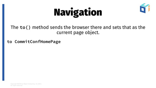 Navigation
The to() method sends the browser there and sets that as the
current page object.
to CommitConfHomePage
