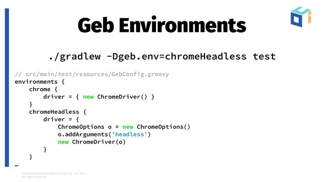 Geb Environments
./gradlew -Dgeb.env=chromeHeadless test
// src/main/test/resources/GebConfig.groovy
environments {
chrome {
driver = { new ChromeDriver() }
}
chromeHeadless {
driver = {
ChromeOptions o = new ChromeOptions()
o.addArguments('headless')
new ChromeDriver(o)
}
}
…
