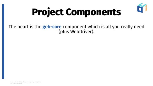 Project Components
The heart is the geb-core component which is all you really need
(plus WebDriver).
