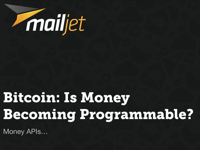 Bitcoin: Is Money
Becoming Programmable?
Money APIs…
