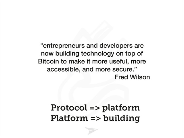 Headline should look like this
Protocol => platform 
Platform => building
"entrepreneurs and developers are
now building technology on top of
Bitcoin to make it more useful, more
accessible, and more secure.”
Fred Wilson
