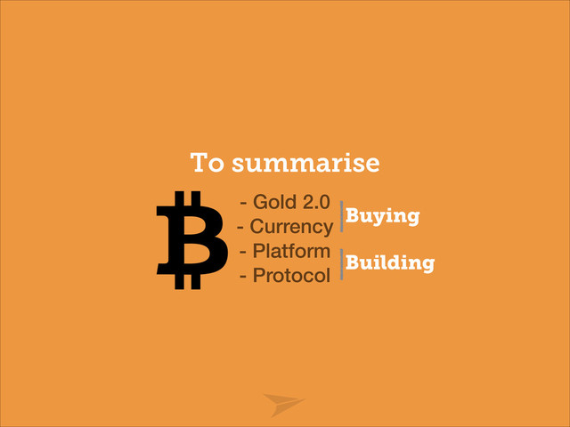 To summarise
- Gold 2.0
- Currency
- Platform
- Protocol
Buying
Building
