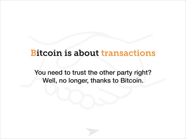 Headline should look like this
Bitcoin is about transactions
You need to trust the other party right?
Well, no longer, thanks to Bitcoin.
