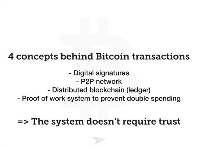 Headline should look like this
4 concepts behind Bitcoin transactions
- Digital signatures
- P2P network
- Distributed blockchain (ledger)
- Proof of work system to prevent double spending
=> The system doesn’t require trust
