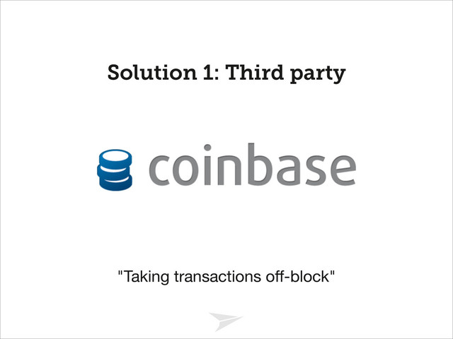 Headline should look like this
"Taking transactions oﬀ-block"
Solution 1: Third party
