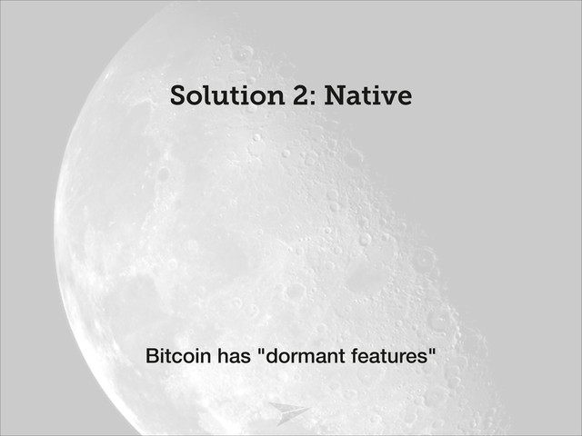 Headline should look like this
Solution 2: Native
Bitcoin has "dormant features"
