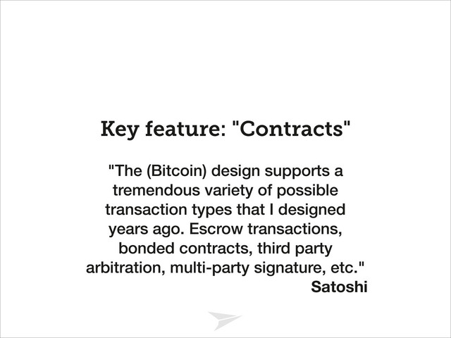 Headline should look like this
Key feature: "Contracts"
"The (Bitcoin) design supports a
tremendous variety of possible
transaction types that I designed
years ago. Escrow transactions,
bonded contracts, third party
arbitration, multi-party signature, etc."
Satoshi
