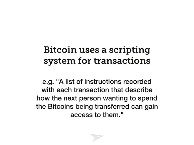 Headline should look like this
Bitcoin uses a scripting
system for transactions
e.g. "A list of instructions recorded
with each transaction that describe
how the next person wanting to spend
the Bitcoins being transferred can gain
access to them."
