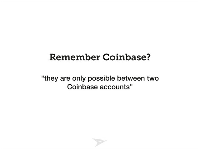 Headline should look like this
Remember Coinbase?
"they are only possible between two
Coinbase accounts"

