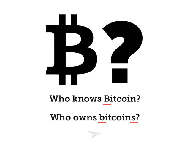 Headline should look like this
Who knows Bitcoin?
Who owns bitcoins?
?
