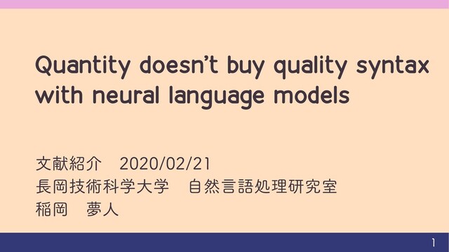 Quantity doesn’t buy quality syntax
with neural language models
文献紹介 2020/02/21
長岡技術科学大学 自然言語処理研究室
稲岡 夢人
1
