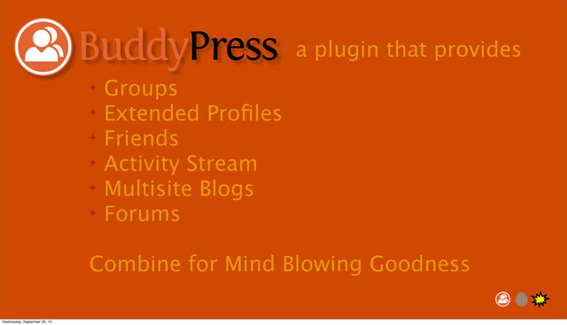 ✦ Groups
✦ Extended Proﬁles
✦ Friends
✦ Activity Stream
✦ Multisite Blogs
✦ Forums
Combine for Mind Blowing Goodness
a plugin that provides
Wednesday, September 25, 13
