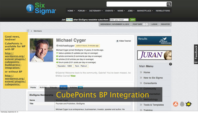CubePoints BP Integration
Good news,
Andrew!
CubePoints is
available for WP
with BP
http://
wordpress.org/
extend/plugins/
cubepoints-
buddypress-
integration/
or without BP
http://
wordpress.org/
extend/plugins/
cubepoints/
Wednesday, September 25, 13
