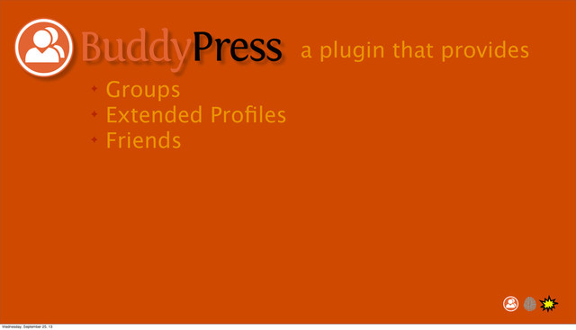 ✦ Groups
✦ Extended Proﬁles
✦ Friends
a plugin that provides
Wednesday, September 25, 13
