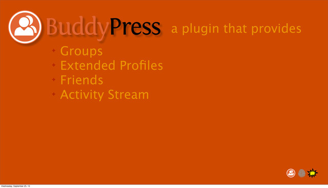 ✦ Groups
✦ Extended Proﬁles
✦ Friends
✦ Activity Stream
a plugin that provides
Wednesday, September 25, 13
