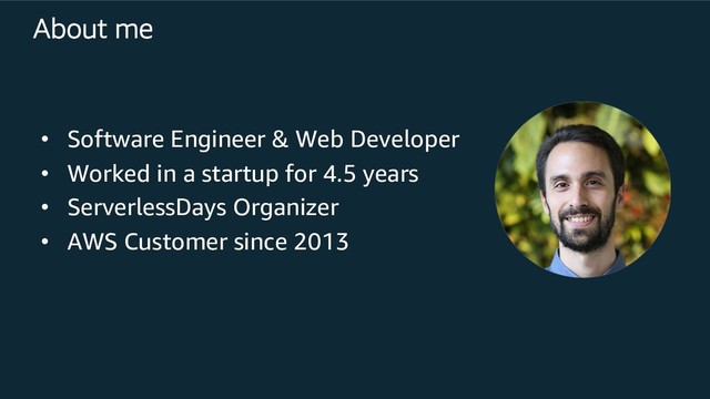About me
• Software Engineer & Web Developer
• Worked in a startup for 4.5 years
• ServerlessDays Organizer
• AWS Customer since 2013
