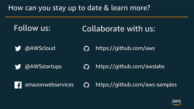 Follow us:
How can you stay up to date & learn more?
https://github.com/aws
https://github.com/awslabs
https://github.com/aws-samples
@AWScloud
@AWSstartups
amazonwebservices
Collaborate with us:
