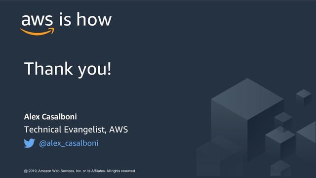Alex Casalboni
Technical Evangelist, AWS
@alex_casalboni
@ 2019, Amazon Web Services, Inc. or its Affiliates. All rights reserved
Thank you!
is how
