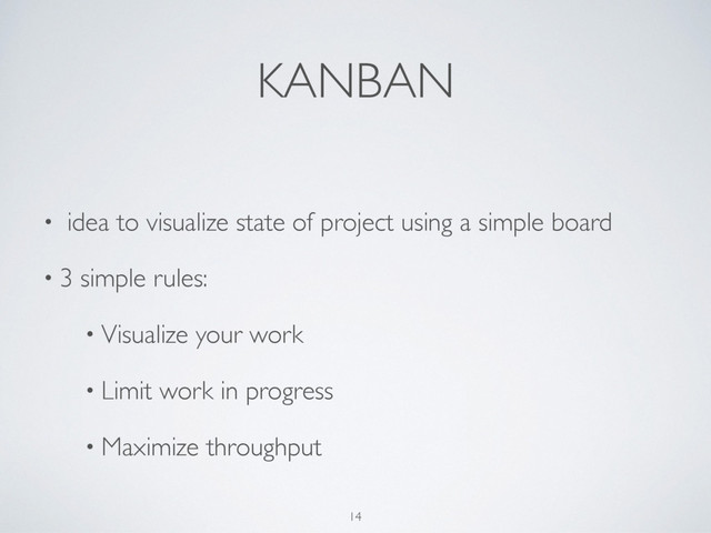 KANBAN
• idea to visualize state of project using a simple board
• 3 simple rules:
• Visualize your work
• Limit work in progress
• Maximize throughput
14
