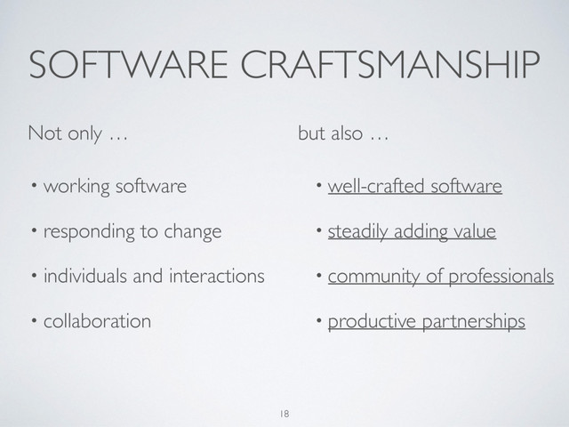 SOFTWARE CRAFTSMANSHIP
• working software
• responding to change
• individuals and interactions
• collaboration
• well-crafted software
• steadily adding value
• community of professionals
• productive partnerships
18
Not only … but also …
