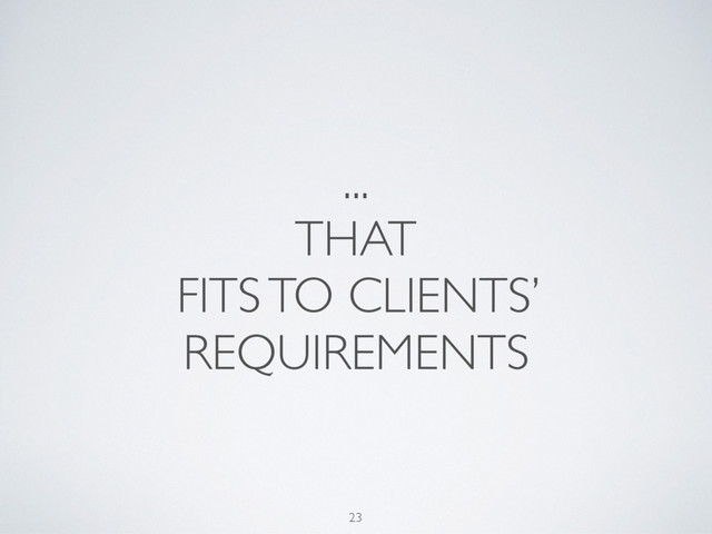 ...
THAT
FITS TO CLIENTS’
REQUIREMENTS
23
