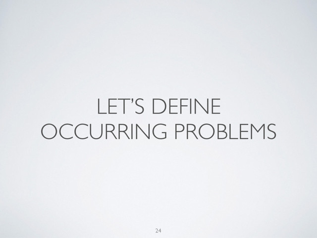 LET’S DEFINE
OCCURRING PROBLEMS
24
