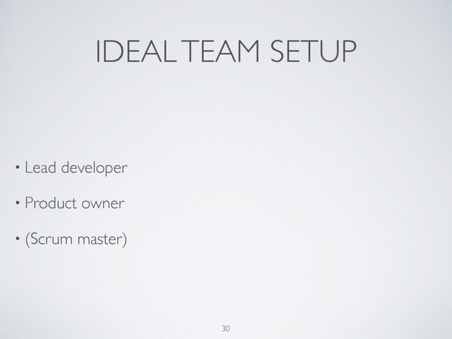 IDEAL TEAM SETUP
• Lead developer
• Product owner
• (Scrum master) 
30
