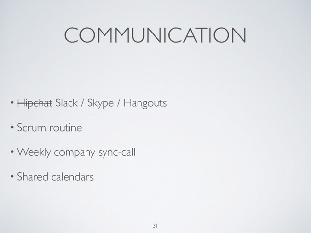 COMMUNICATION
• Hipchat Slack / Skype / Hangouts
• Scrum routine
• Weekly company sync-call
• Shared calendars 
31
