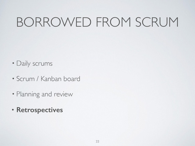 BORROWED FROM SCRUM
• Daily scrums
• Scrum / Kanban board
• Planning and review
• Retrospectives
33
