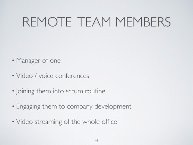 REMOTE TEAM MEMBERS
44
• Manager of one
• Video / voice conferences
• Joining them into scrum routine
• Engaging them to company development
• Video streaming of the whole ofﬁce
