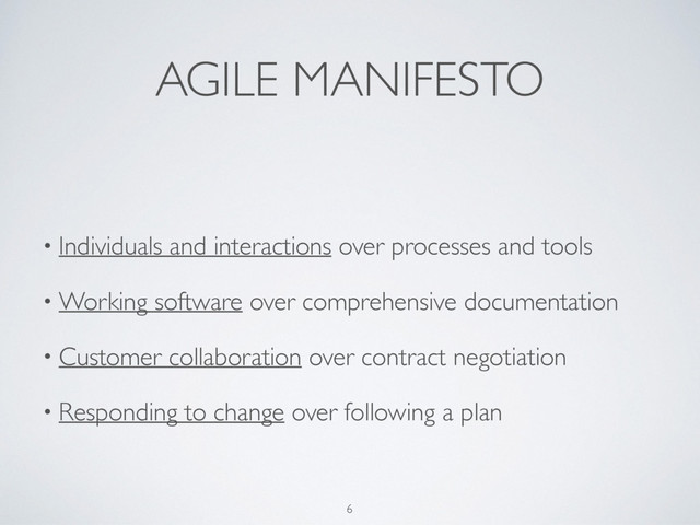 AGILE MANIFESTO
6
• Individuals and interactions over processes and tools
• Working software over comprehensive documentation
• Customer collaboration over contract negotiation
• Responding to change over following a plan
